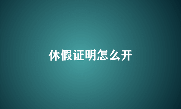 休假证明怎么开