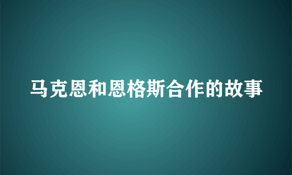 马克恩和恩格斯合作的故事