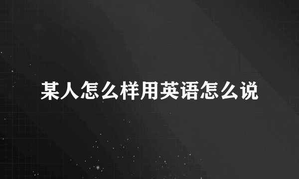 某人怎么样用英语怎么说