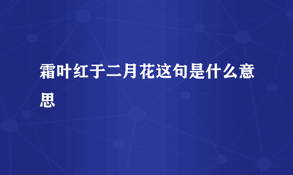 霜叶红于二月花这句是什么意思