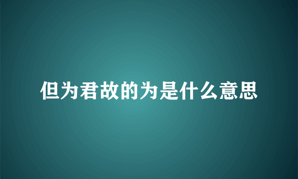 但为君故的为是什么意思