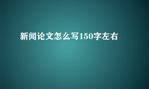新闻论文怎么写150字左右