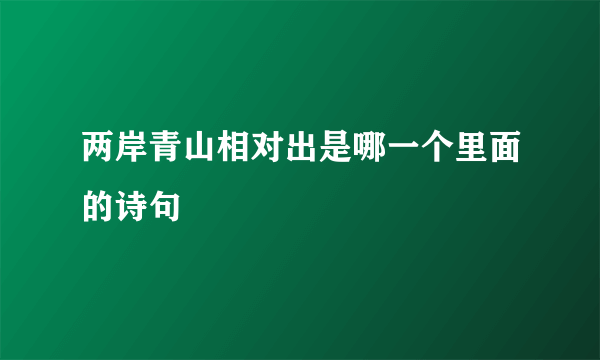 两岸青山相对出是哪一个里面的诗句