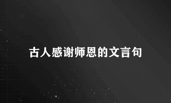 古人感谢师恩的文言句