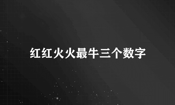 红红火火最牛三个数字