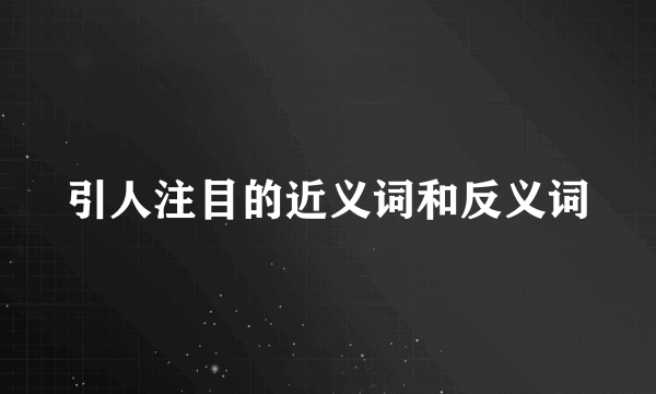 引人注目的近义词和反义词