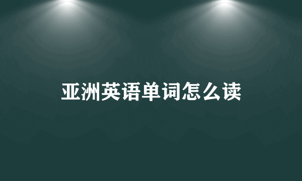 亚洲英语单词怎么读