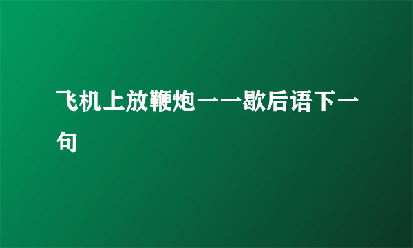 飞机上放鞭炮一一歇后语下一句