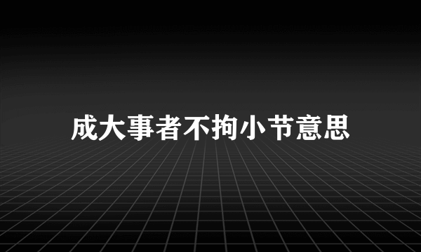 成大事者不拘小节意思