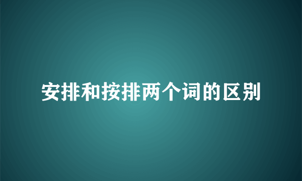 安排和按排两个词的区别