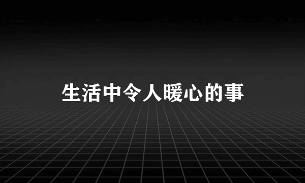 生活中令人暖心的事