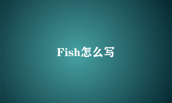 Fish怎么写