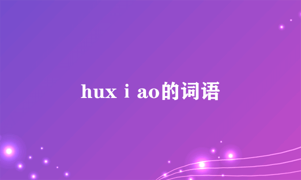 huxⅰao的词语