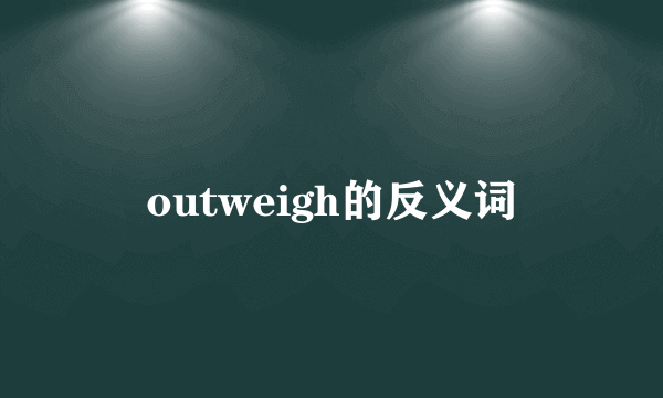outweigh的反义词