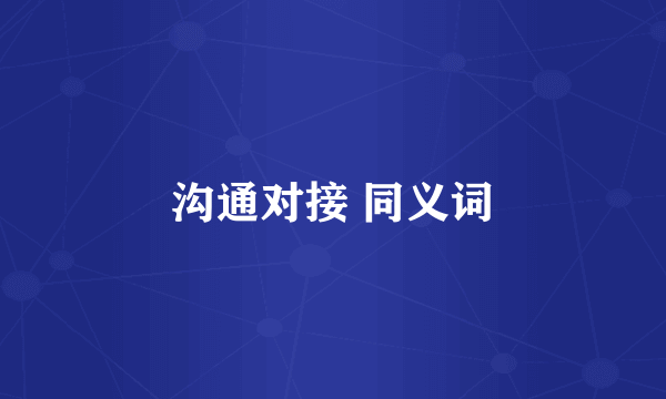 沟通对接 同义词