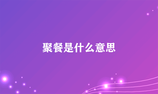 聚餐是什么意思