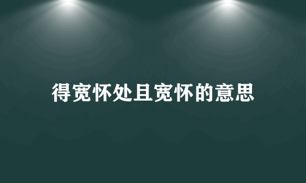 得宽怀处且宽怀的意思