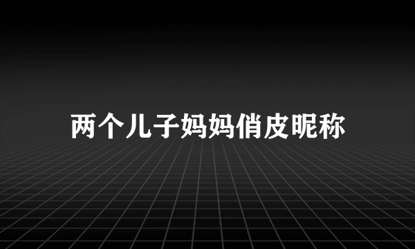 两个儿子妈妈俏皮昵称