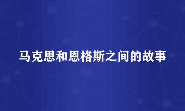 马克思和恩格斯之间的故事