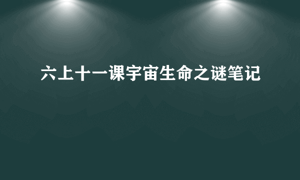 六上十一课宇宙生命之谜笔记
