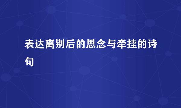表达离别后的思念与牵挂的诗句