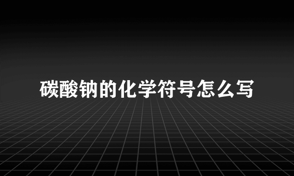 碳酸钠的化学符号怎么写