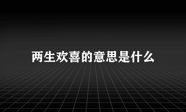 两生欢喜的意思是什么