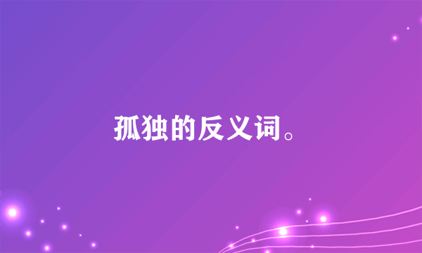 孤独的反义词。