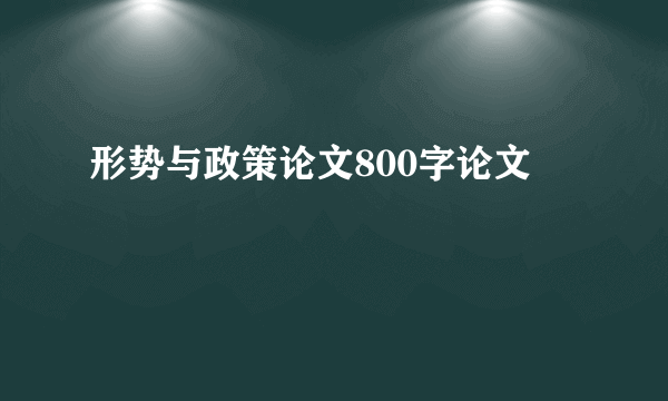 形势与政策论文800字论文