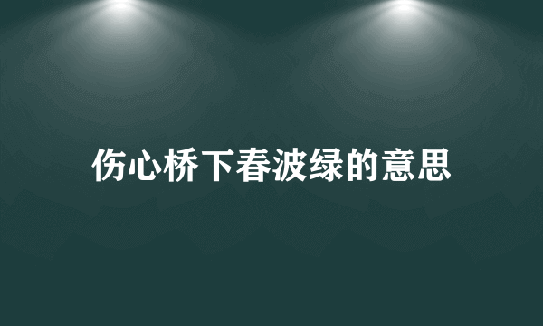 伤心桥下春波绿的意思