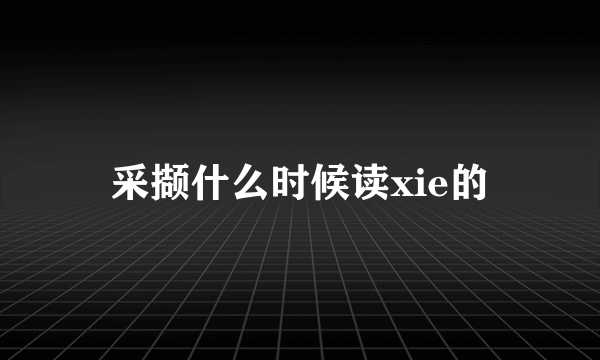 采撷什么时候读xie的