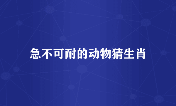 急不可耐的动物猜生肖