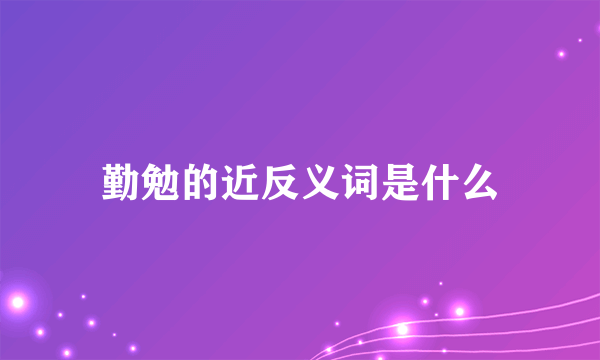 勤勉的近反义词是什么