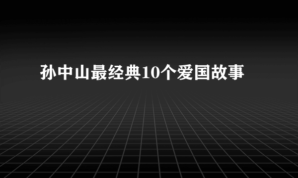 孙中山最经典10个爱国故事