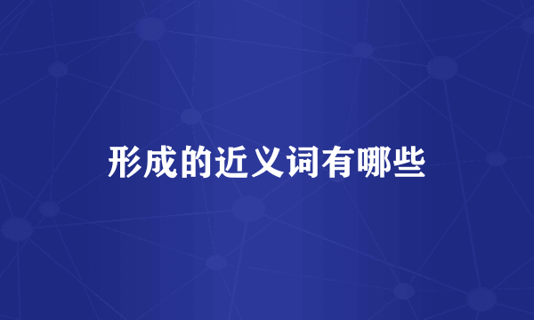 形成的近义词有哪些