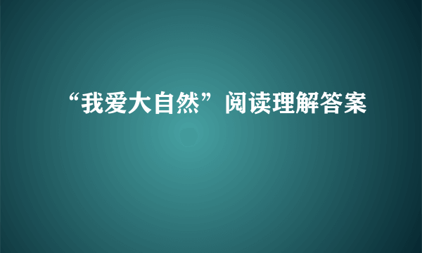 “我爱大自然”阅读理解答案