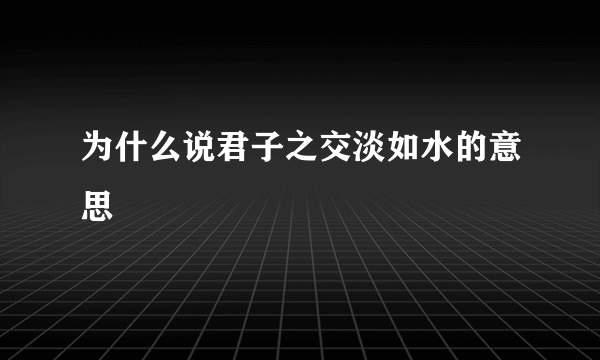 为什么说君子之交淡如水的意思