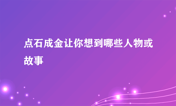 点石成金让你想到哪些人物或故事