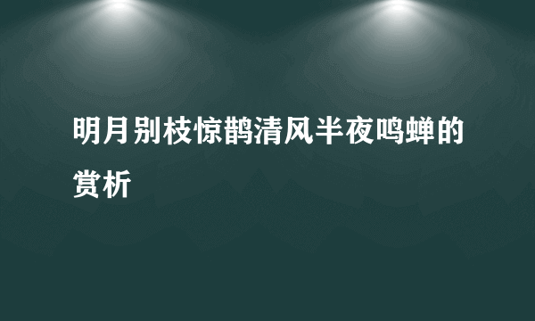 明月别枝惊鹊清风半夜鸣蝉的赏析