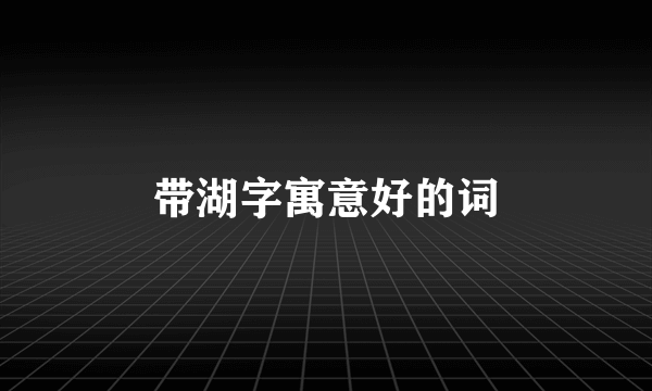 带湖字寓意好的词