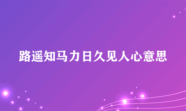 路遥知马力日久见人心意思