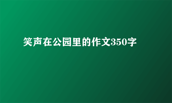 笑声在公园里的作文350字