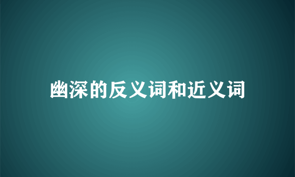 幽深的反义词和近义词