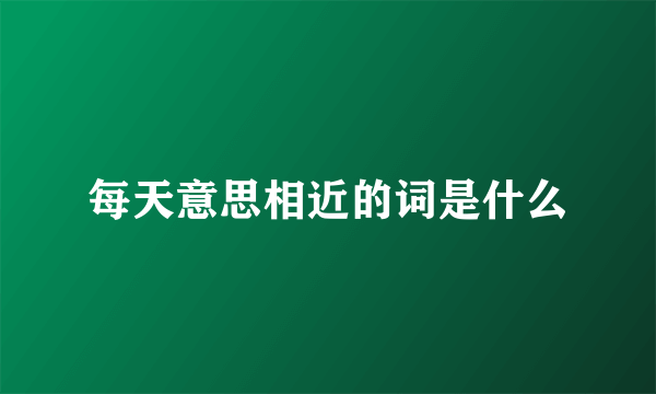 每天意思相近的词是什么