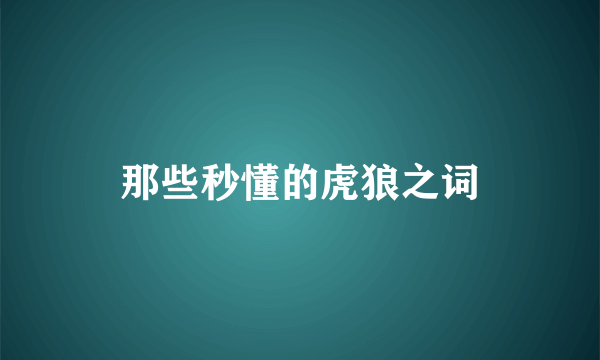 那些秒懂的虎狼之词