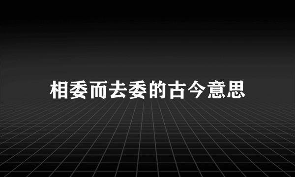 相委而去委的古今意思