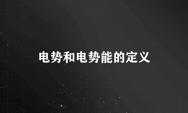 电势和电势能的定义
