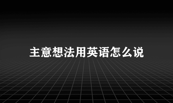 主意想法用英语怎么说