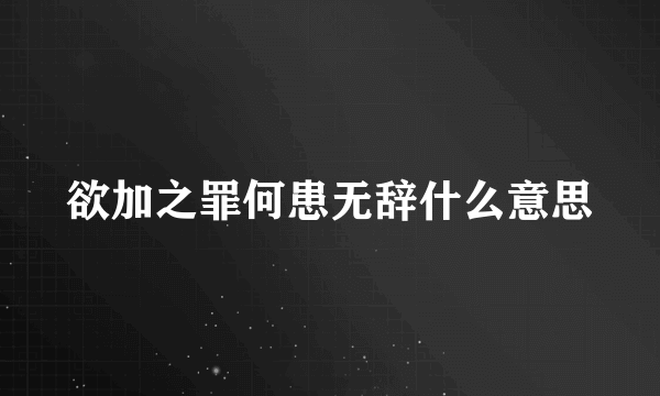欲加之罪何患无辞什么意思