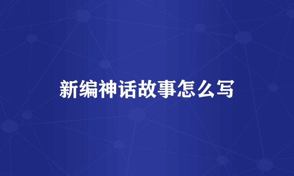 新编神话故事怎么写